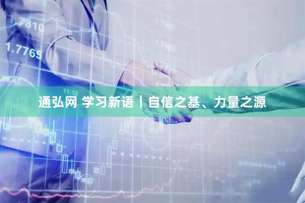 通弘网 学习新语｜自信之基、力量之源