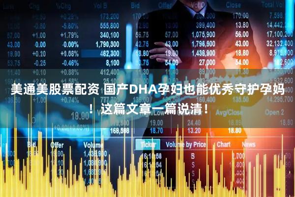 美通美股票配资 国产DHA孕妇也能优秀守护孕妈！这篇文章一篇说清！