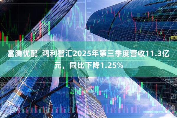 富腾优配  鸿利智汇2025年第三季度营收11.3亿元，同比下降1.25%